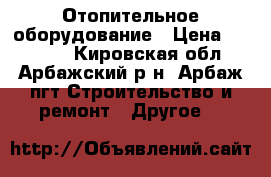 Отопительное оборудование › Цена ­ 14 000 - Кировская обл., Арбажский р-н, Арбаж пгт Строительство и ремонт » Другое   